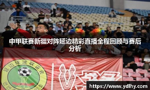 中甲联赛新疆对阵延边精彩直播全程回顾与赛后分析